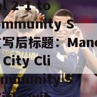 体育新闻的分类(重写前标题：Man City Beat Liverpool 2-1 to Win Community Shield重写后标题：Manchester City Clinch Community Shield Title with 2-1 Victory Over Liverpool)